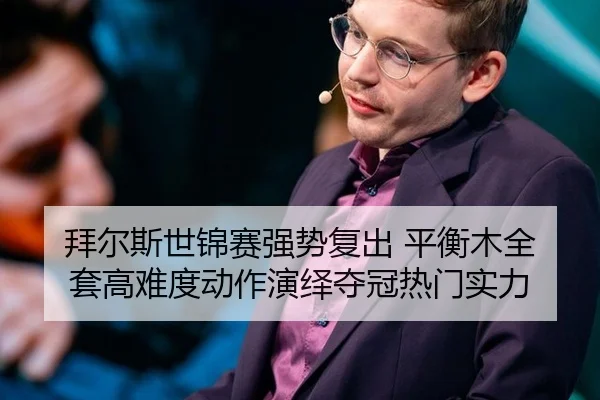 拜尔斯世锦赛强势复出 平衡木全套高难度动作演绎夺冠热门实力