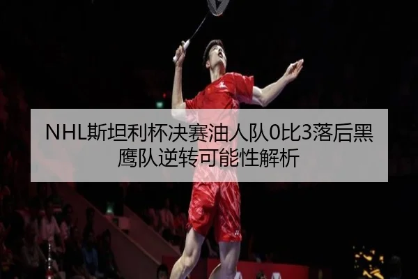 NHL斯坦利杯决赛油人队0比3落后黑鹰队逆转可能性解析