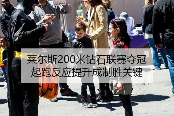 莱尔斯200米钻石联赛夺冠 起跑反应提升成制胜关键