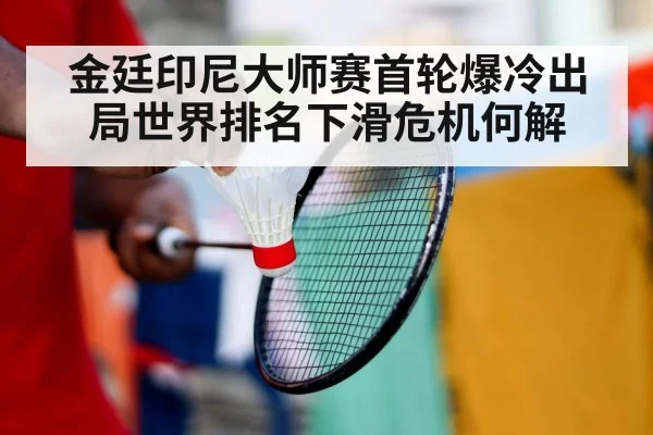 金廷印尼大师赛首轮爆冷出局世界排名下滑危机何解