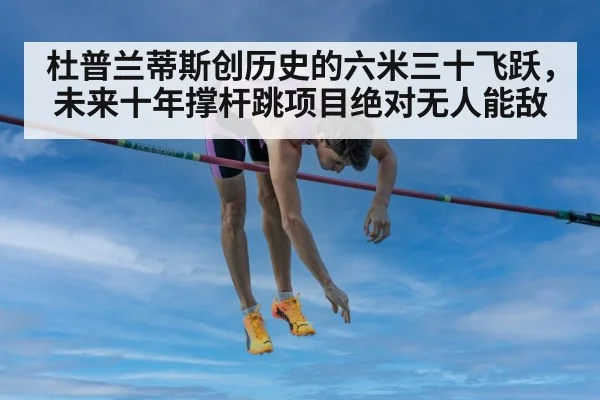 杜普兰蒂斯创历史的六米三十飞跃，未来十年撑杆跳项目绝对无人能敌