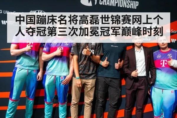 中国蹦床名将高磊世锦赛网上个人夺冠第三次加冕冠军巅峰时刻